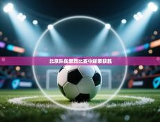 北京队在激烈比赛中逆袭获胜