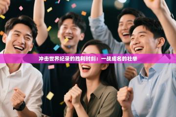 冲击世界纪录的胜利时刻：一战成名的壮举