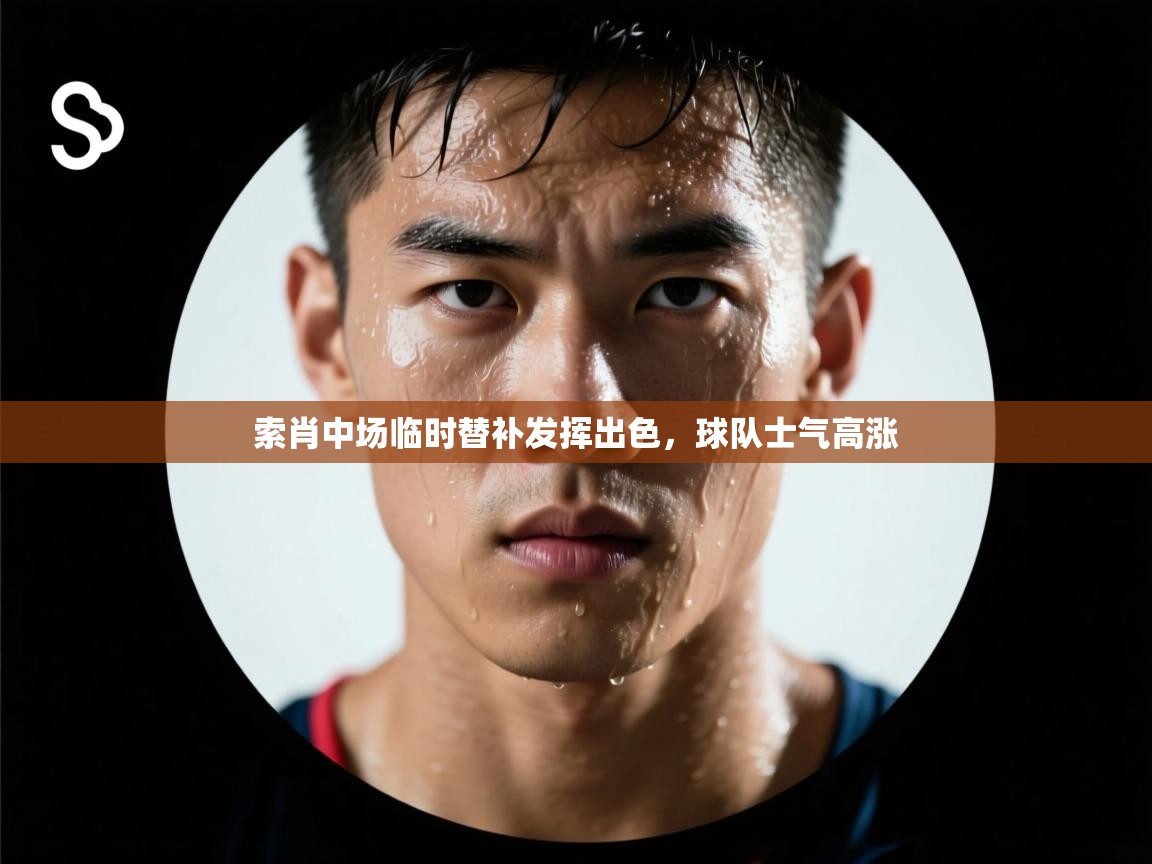 索肖中场临时替补发挥出色，球队士气高涨  第2张