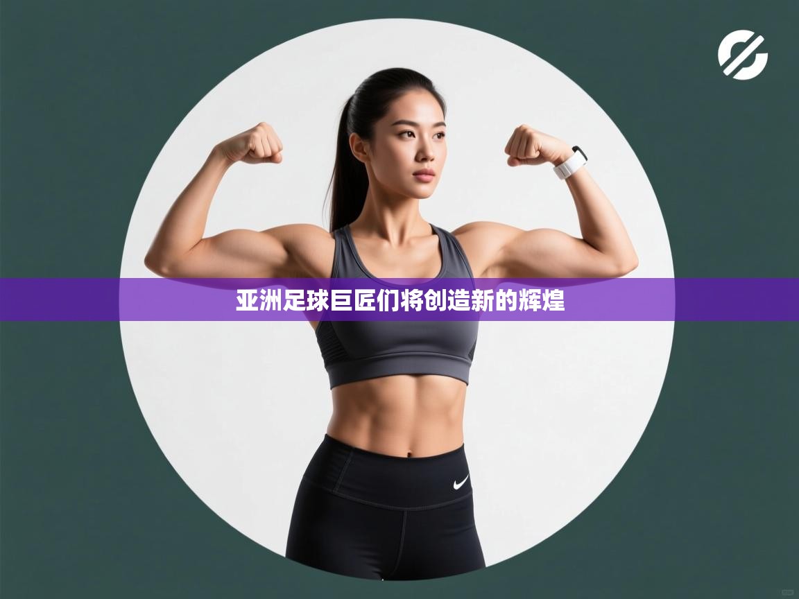 亚洲足球巨匠们将创造新的辉煌  第2张